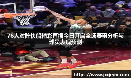 76人对阵快船精彩直播今日开启全场赛事分析与球员表现预测