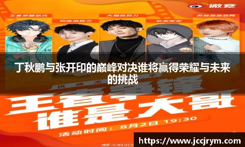 丁秋鹏与张开印的巅峰对决谁将赢得荣耀与未来的挑战