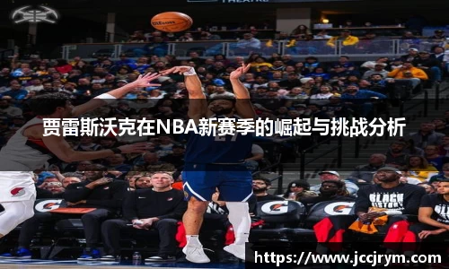 贾雷斯沃克在NBA新赛季的崛起与挑战分析