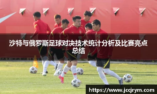 沙特与俄罗斯足球对决技术统计分析及比赛亮点总结
