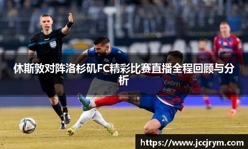 休斯敦对阵洛杉矶FC精彩比赛直播全程回顾与分析